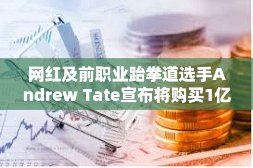 網紅及前職業跆拳道選手Andrew Tate宣布將購買1億美元比特幣