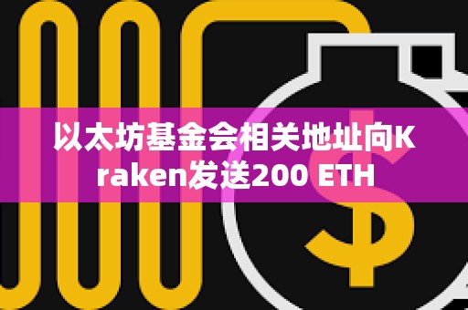 以太坊基金會相關地址向Kraken發(fā)送200 ETH
