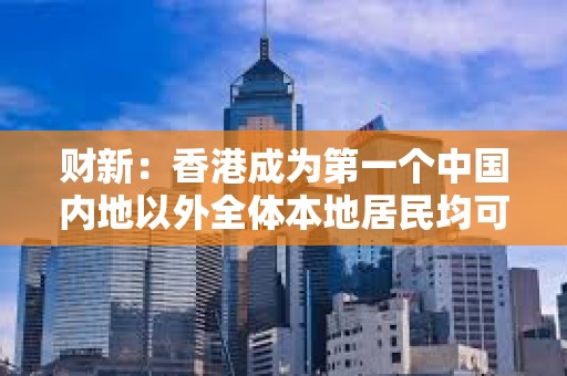 財新：香港成為第一個中國內地以外全體本地居民均可以開通e-CNY錢包的地區(qū)