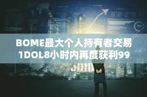 BOME最大個人持有者交易1DOL8小時內再度獲利993倍