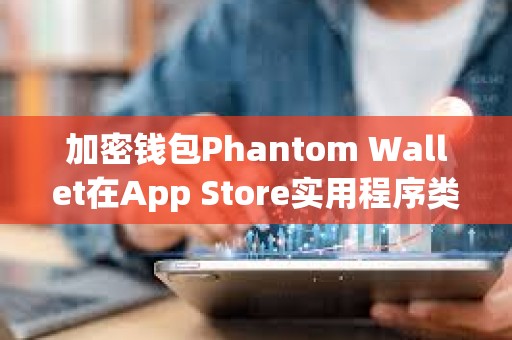 加密錢包Phantom Wallet在App Store實用程序類別中排名第三