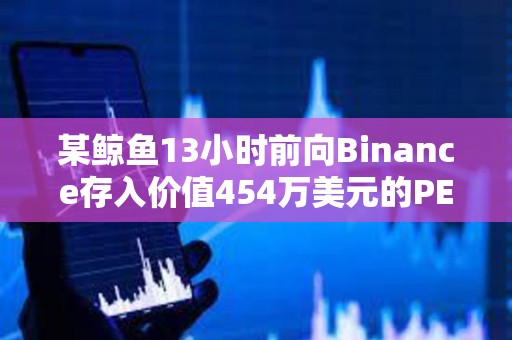 某鯨魚13小時前向Binance存入價值454萬美元的PEPE以止損