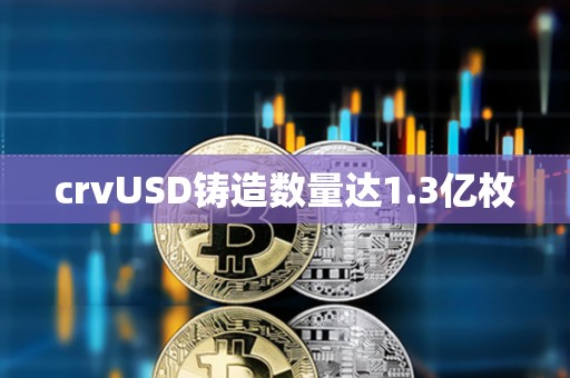 crvUSD鑄造數量達1.3億枚