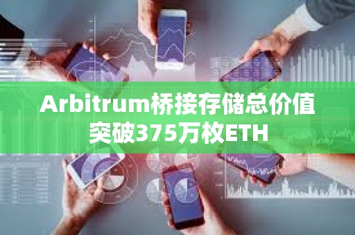 Arbitrum橋接存儲總價值突破375萬枚ETH