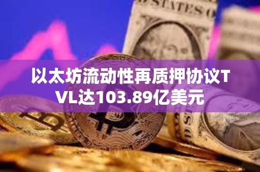 以太坊流動性再質押協議TVL達103.89億美元