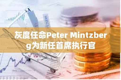 灰度任命Peter Mintzberg為新任首席執行官