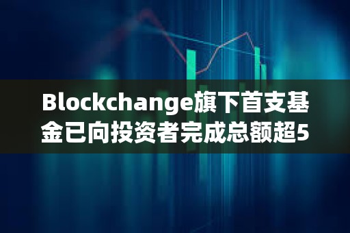 Blockchange旗下首支基金已向投資者完成總額超5.3億美元資金分配