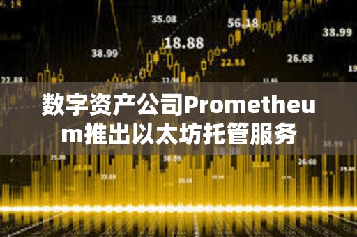 數字資產公司Prometheum推出以太坊托管服務