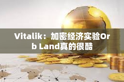 Vitalik：加密經濟實驗Orb Land真的很酷