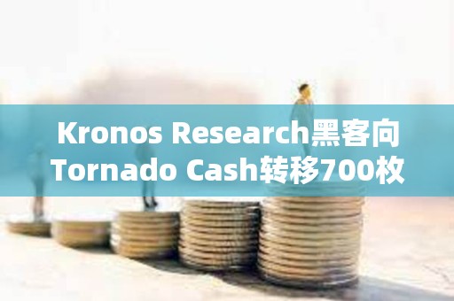 Kronos Research黑客向Tornado Cash轉移700枚ETH