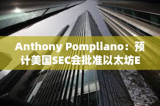 Anthony Pompliano：預計美國SEC會批準以太坊ETF