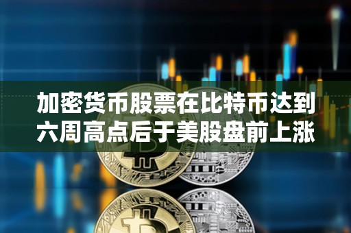 加密貨幣股票在比特幣達到六周高點后于美股盤前上漲