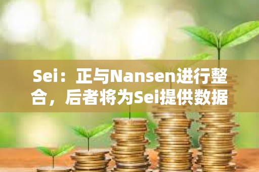 Sei：正與Nansen進行整合，后者將為Sei提供數據支持
