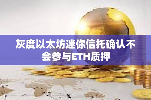 灰度以太坊迷你信托確認不會參與ETH質押