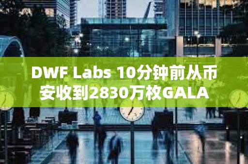 DWF Labs 10分鐘前從幣安收到2830萬枚GALA