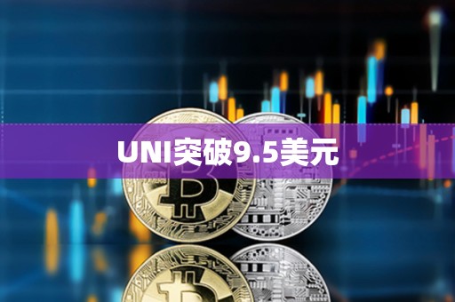 UNI突破9.5美元