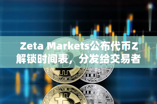 Zeta Markets公布代幣Z解鎖時間表，分發給交易者的8%初始空投TGE時解鎖