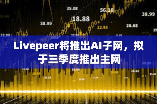 Livepeer將推出AI子網，擬于三季度推出主網