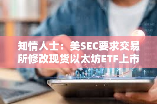 知情人士：美SEC要求交易所修改現貨以太坊ETF上市申請