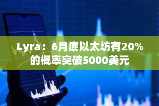 Lyra：6月底以太坊有20%的概率突破5000美元