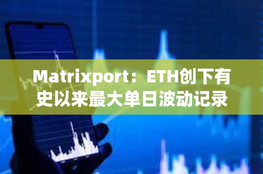 Matrixport：ETH創下有史以來最大單日波動記錄