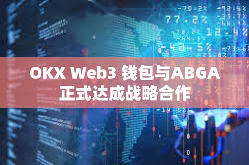 OKX Web3 錢包與ABGA正式達成戰略合作