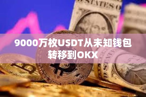 9000萬枚USDT從未知錢包轉移到OKX