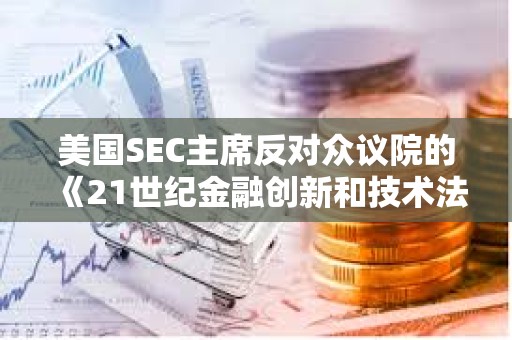 美國SEC主席反對眾議院的《21世紀金融創新和技術法案》