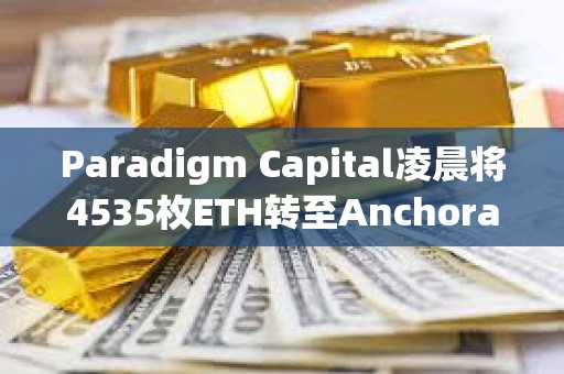 Paradigm Capital凌晨將4535枚ETH轉至Anchorage Digital，約合1699萬美元