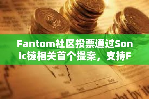 Fantom社區投票通過Sonic鏈相關首個提案，支持FTM與S代幣實現1:1兌換
