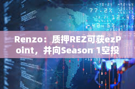 Renzo：質押REZ可獲ezPoint，并向Season 1空投參與者提供積分加成