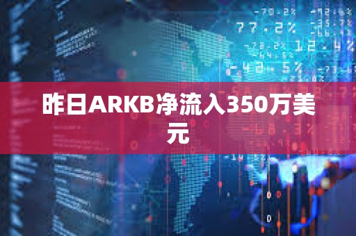 昨日ARKB凈流入350萬美元