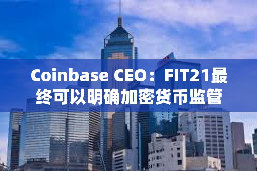 Coinbase CEO：FIT21最終可以明確加密貨幣監管
