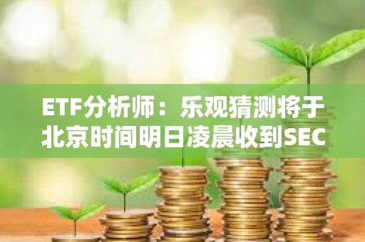 ETF分析師：樂觀猜測(cè)將于北京時(shí)間明日凌晨收到SEC現(xiàn)貨以太坊ETF的消息