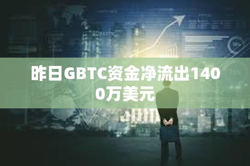 昨日GBTC資金凈流出1400萬(wàn)美元
