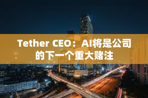 Tether CEO：AI將是公司的下一個重大賭注
