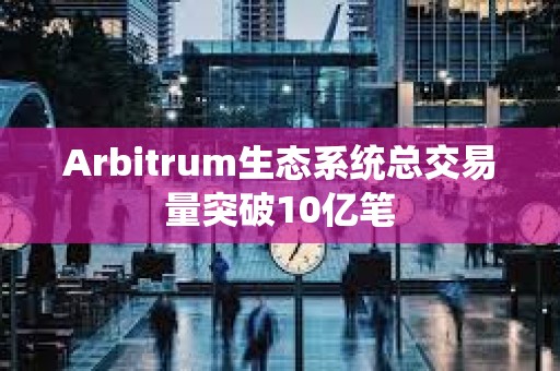 Arbitrum生態系統總交易量突破10億筆