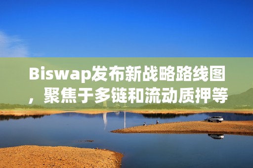 Biswap發布新戰略路線圖，聚焦于多鏈和流動質押等新功能