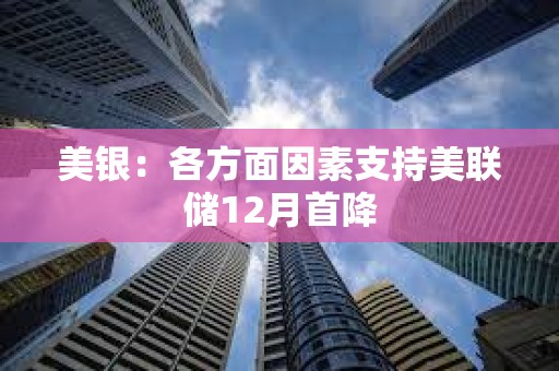 美銀：各方面因素支持美聯儲12月首降