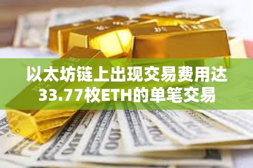 以太坊鏈上出現交易費用達33.77枚ETH的單筆交易