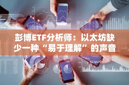 彭博ETF分析師：以太坊缺少一種“易于理解”的聲音來吸引嬰兒潮一代購買ETF