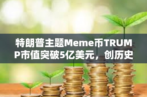 特朗普主題Meme幣TRUMP市值突破5億美元，創歷史新高