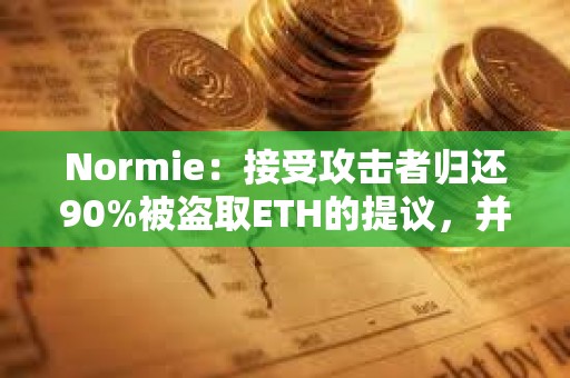Normie：接受攻擊者歸還90%被盜取ETH的提議，并允許其保留10%作為獎勵