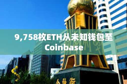 9,758枚ETH從未知錢(qián)包至Coinbase