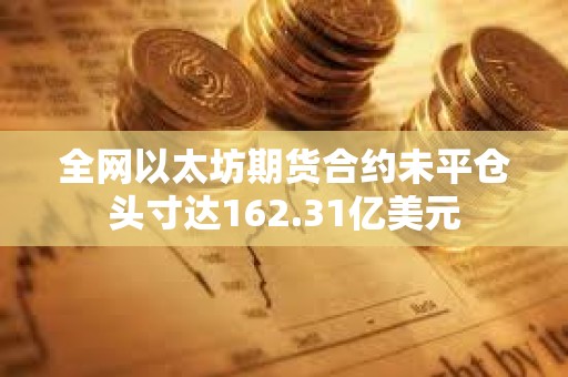 全網(wǎng)以太坊期貨合約未平倉(cāng)頭寸達(dá)162.31億美元
