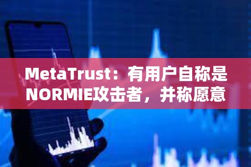 MetaTrust：有用戶(hù)自稱(chēng)是NORMIE攻擊者，并稱(chēng)愿意歸還NORMIE損失的49萬(wàn)美元