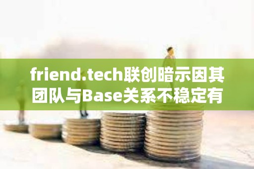 friend.tech聯創暗示因其團隊與Base關系不穩定有意遷出協議