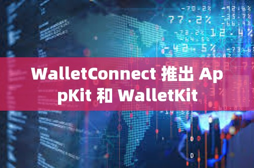 WalletConnect 推出 AppKit 和 WalletKit