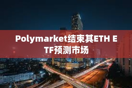 Polymarket結束其ETH ETF預測市場