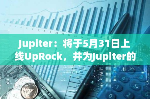 Jupiter：將于5月31日上線UpRock，并為Jupiter的DAO投票用戶提供空投